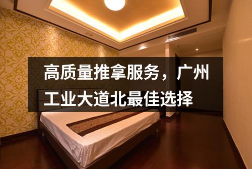 高质量推拿服务，广州工业大道北最佳选择