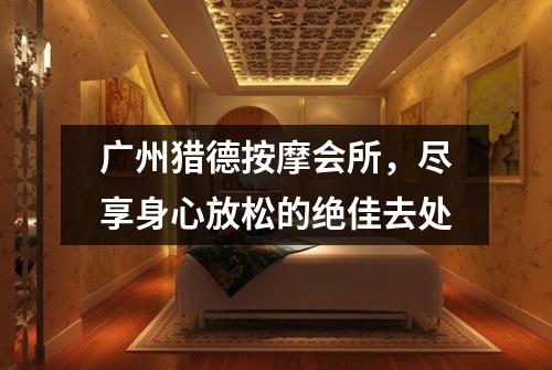 广州猎德按摩会所，尽享身心放松的绝佳去处