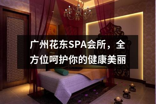 广州花东SPA会所，全方位呵护你的健康美丽