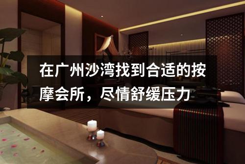 在广州沙湾找到合适的按摩会所，尽情舒缓压力