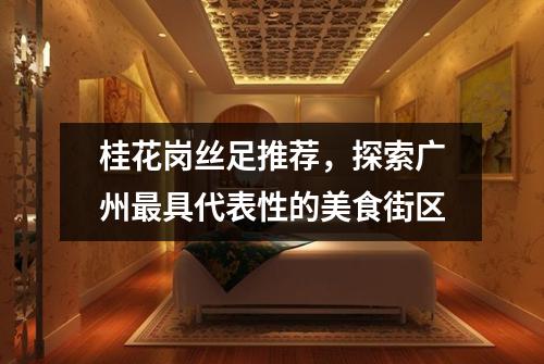 桂花岗丝足推荐，探索广州最具代表性的美食街区