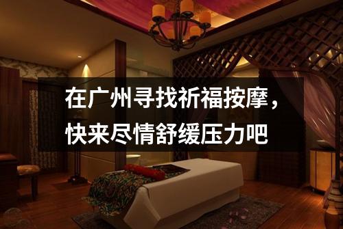 在广州寻找祈福按摩，快来尽情舒缓压力吧