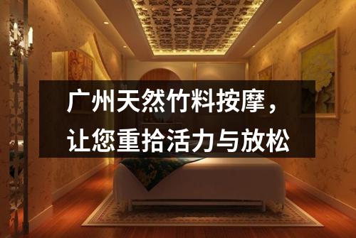 广州天然竹料按摩，让您重拾活力与放松