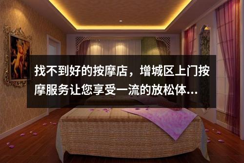 找不到好的按摩店，增城区上门按摩服务让您享受一流的放松体验