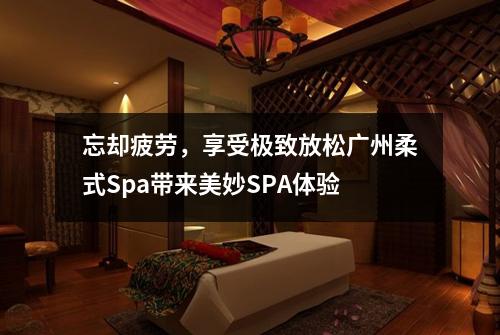 忘却疲劳，享受极致放松广州柔式Spa带来美妙SPA体验