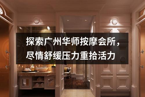 探索广州华师按摩会所，尽情舒缓压力重拾活力