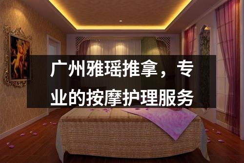 广州雅瑶推拿，专业的按摩护理服务