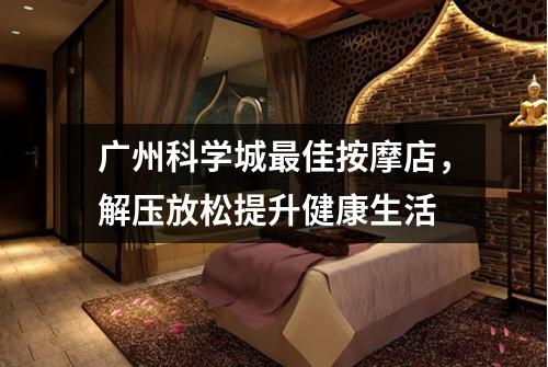 广州科学城最佳按摩店，解压放松提升健康生活