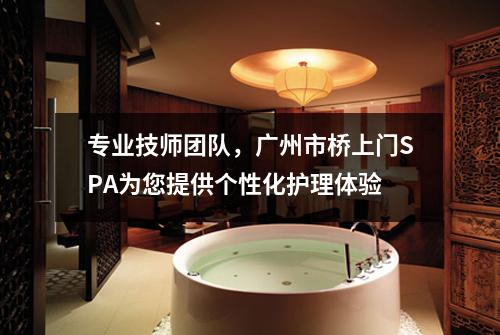 专业技师团队，广州市桥上门SPA为您提供个性化护理体验