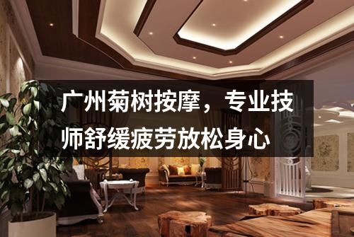 广州菊树按摩，专业技师舒缓疲劳放松身心