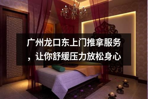 广州龙口东上门推拿服务，让你舒缓压力放松身心