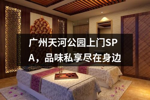 广州天河公园上门SPA，品味私享尽在身边