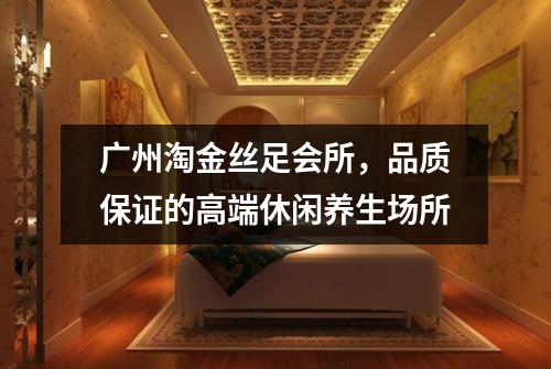 广州淘金丝足会所，品质保证的高端休闲养生场所