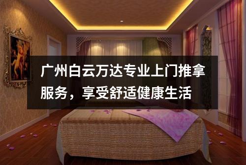 广州白云万达专业上门推拿服务，享受舒适健康生活
