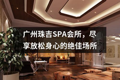 广州珠吉SPA会所，尽享放松身心的绝佳场所