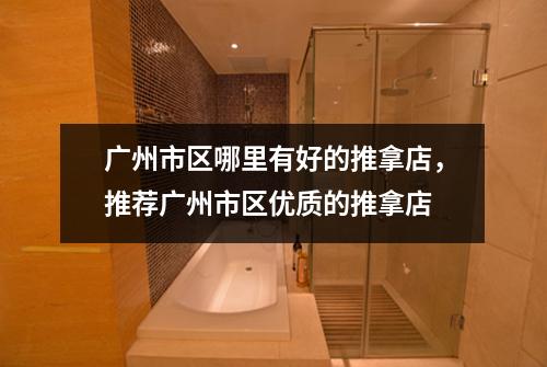广州市区哪里有好的推拿店，推荐广州市区优质的推拿店