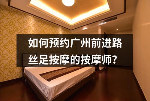 如何预约广州前进路丝足按摩的按摩师？