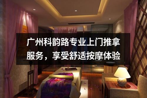 广州科韵路专业上门推拿服务，享受舒适按摩体验