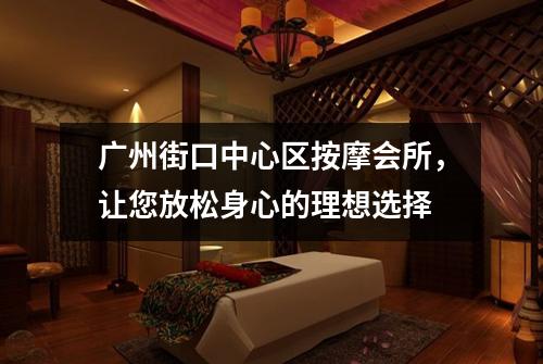 广州街口中心区按摩会所，让您放松身心的理想选择