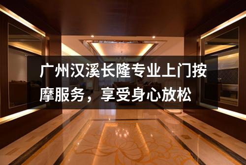 广州汉溪长隆专业上门按摩服务，享受身心放松