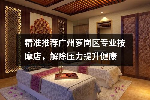 精准推荐广州萝岗区专业按摩店，解除压力提升健康