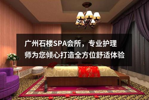 广州石楼SPA会所，专业护理师为您倾心打造全方位舒适体验