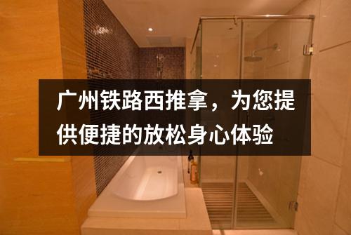 广州铁路西推拿，为您提供便捷的放松身心体验