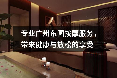 专业广州东圃按摩服务，带来健康与放松的享受