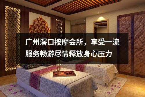 广州滘口按摩会所，享受一流服务畅游尽情释放身心压力