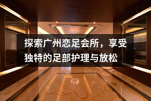 探索广州恋足会所，享受独特的足部护理与放松