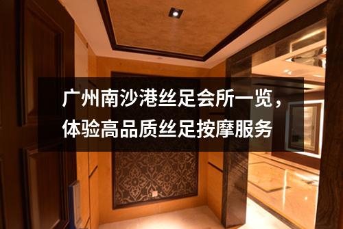 广州南沙港丝足会所一览，体验高品质丝足按摩服务
