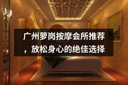 广州萝岗按摩会所推荐，放松身心的绝佳选择