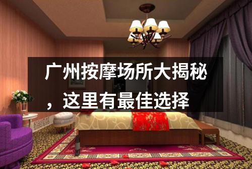 广州按摩场所大揭秘，这里有最佳选择