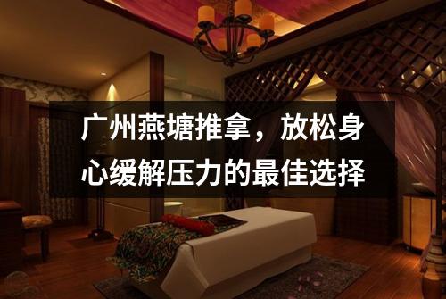 广州燕塘推拿，放松身心缓解压力的最佳选择