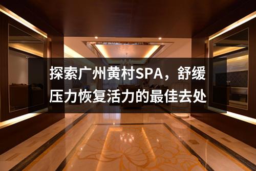 探索广州黄村SPA，舒缓压力恢复活力的最佳去处