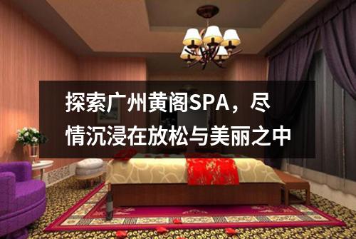 探索广州黄阁SPA，尽情沉浸在放松与美丽之中