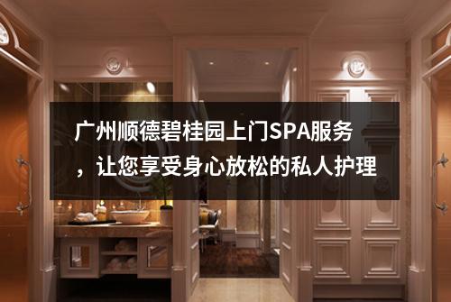 广州顺德碧桂园上门SPA服务，让您享受身心放松的私人护理