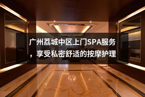广州荔城中区上门SPA服务，享受私密舒适的按摩护理