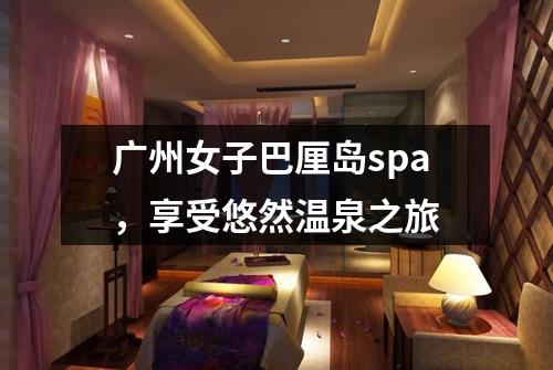 广州女子巴厘岛spa，享受悠然温泉之旅