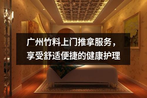 广州竹料上门推拿服务，享受舒适便捷的健康护理