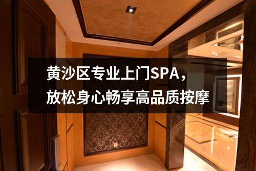 黄沙区专业上门SPA，放松身心畅享高品质按摩