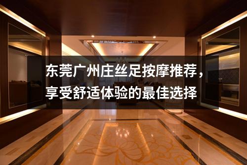 东莞广州庄丝足按摩推荐，享受舒适体验的最佳选择