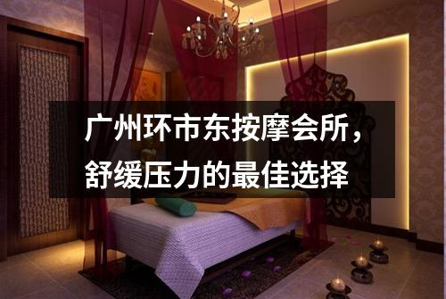广州环市东按摩会所，舒缓压力的最佳选择