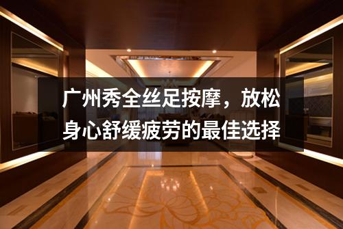 广州秀全丝足按摩，放松身心舒缓疲劳的最佳选择