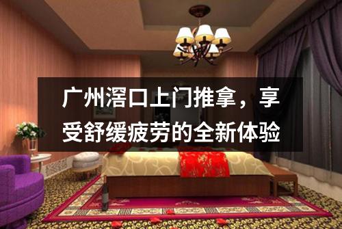 广州滘口上门推拿，享受舒缓疲劳的全新体验