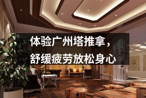 体验广州塔推拿，舒缓疲劳放松身心