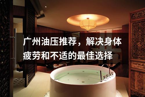 广州油压推荐，解决身体疲劳和不适的最佳选择
