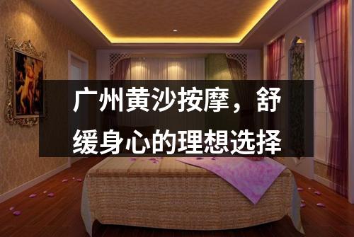 广州黄沙按摩，舒缓身心的理想选择