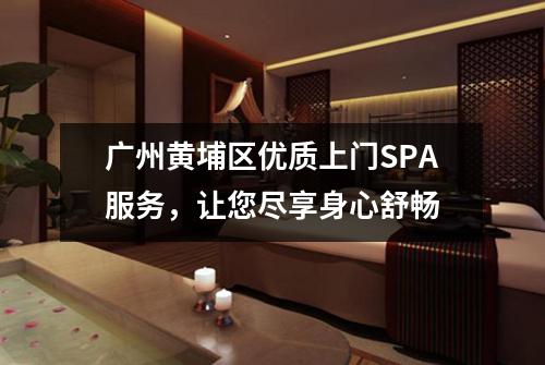 广州黄埔区优质上门SPA服务，让您尽享身心舒畅