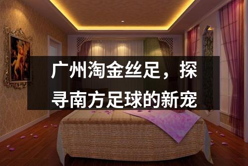 广州淘金丝足，探寻南方足球的新宠